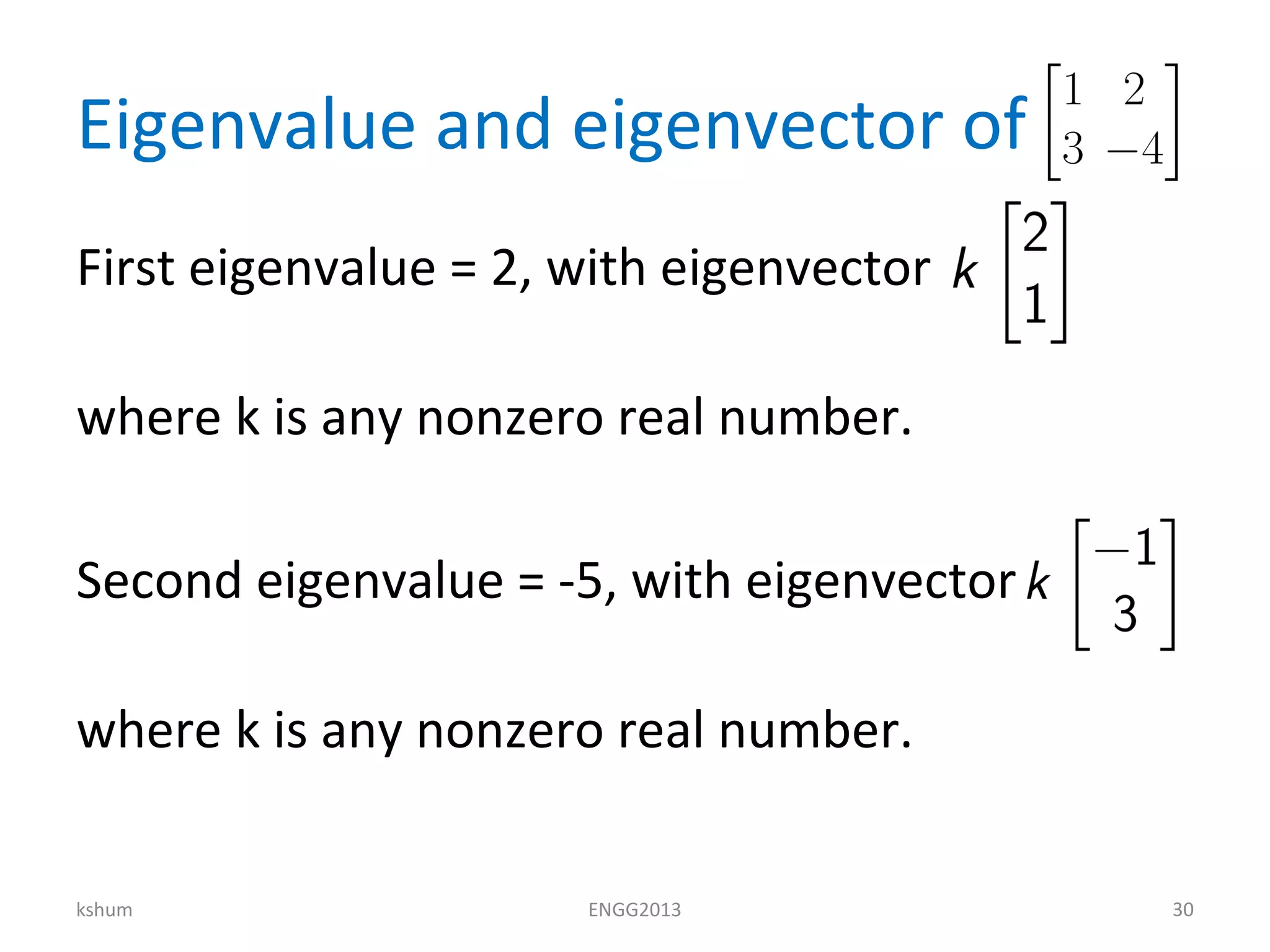 Eigenvalue and eigenvector of
First eigenvalue = 2, with eigenvector
where k is any nonzero real number.
Second eigenvalue = -5, with eigenvector
where k is any nonzero real number.
kshum ENGG2013 30
 