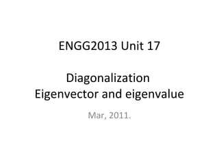 ENGG2013 Unit 17
Diagonalization
Eigenvector and eigenvalue
Mar, 2011.
 