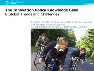 The Innovation Policy Knowledge Base 8   Global Trends and Challenges Per Koch, Director for Analysis and Strategic Development The Research Council of Norway TAFTIE Conference Annalis’07, Istanbul Nov 28 2007 