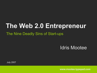 The Web 2.0 Entrepreneur
The Nine Deadly Sins of Start-ups


                               Idris Mootee

July 2007


                              www.mootee.typepad.com