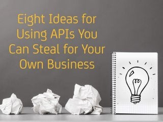 Eight Ideas for
Using APIs You Can Steal for Your Own Business
 