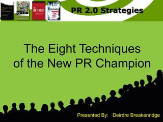 The Eight Techniques
of the New PR Champion



          Presented By: Deirdre Breakenridge
 