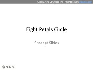 Click here to Download the Presentation at: indezine.com




Eight Petals Circle

   Concept Slides
 