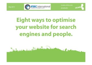 May 2013
@nedwells
cicada-online.com
Eight ways to optimise
your website for search
engines and people.
 