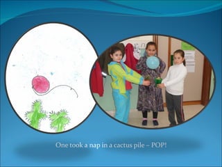 One took a nap in a cactus pile – POP! 