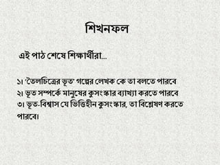 ণিিনফ
এই পাঠ্ শ্রিলষ ণিক্ষাথীরা…
১। ‘তত ণেলত্ররভূ ত’গলের শ্র িে শ্রে তা ব লতপারলব
২। ভূ তেম্পলেে মানুলষর কুোংস্কার বযািযা েরলত পারলব
৩। ভূ ত-ণবশ্বােশ্রে ণভণিহীনকুোংস্কার, তা ণবলেষি েরলত
পারলব।
 