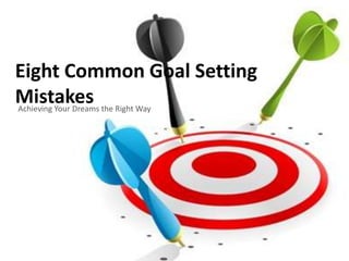 Eight Common Goal Setting
Mistakes the Right Way
Achieving Your Dreams
 