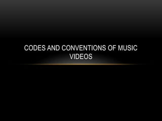 CODES AND CONVENTIONS OF MUSIC
VIDEOS
 
