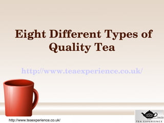  Eight Different Types of 
        Quality Tea

       http://www.teaexperience.co.uk/




http://www.teaexperience.co.uk/
 