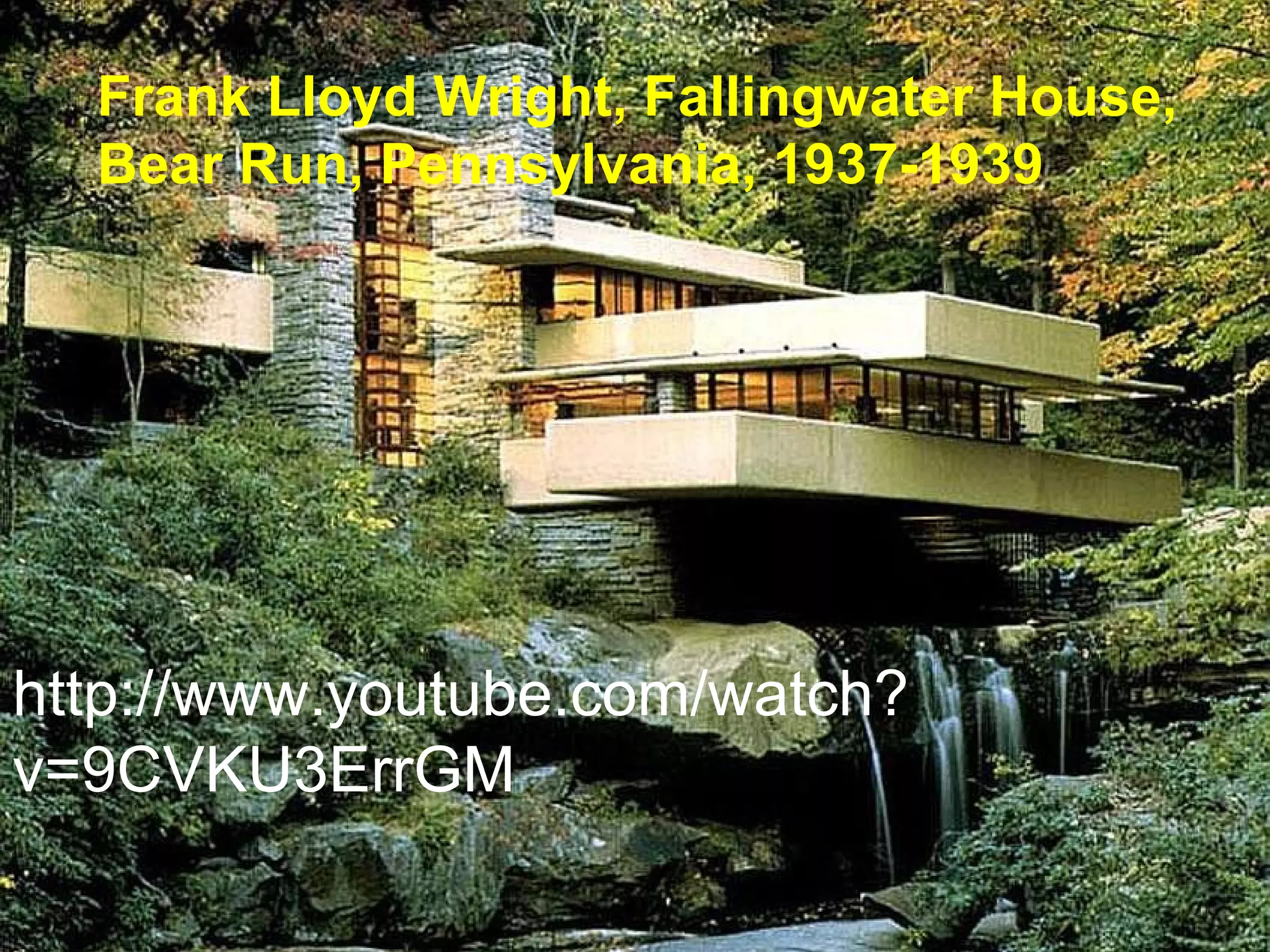http://www.youtube.com/watch?v=9CVKU3ErrGM Frank Lloyd Wright, Fallingwater House, Bear Run, Pennsylvania, 1937-1939 
