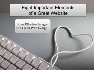 Eight Important Elements
of a Great Website
From Effective Images
to a Clean Web Design
 