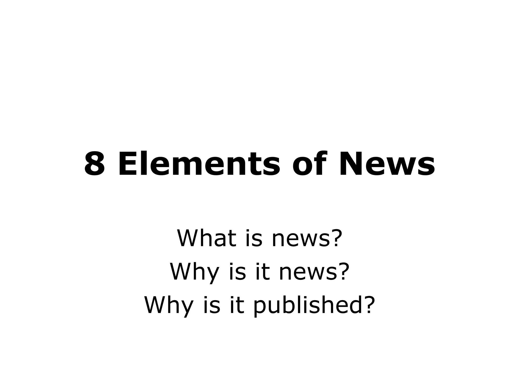 8 Elements of News What is news? Why is it news? Why is it published?