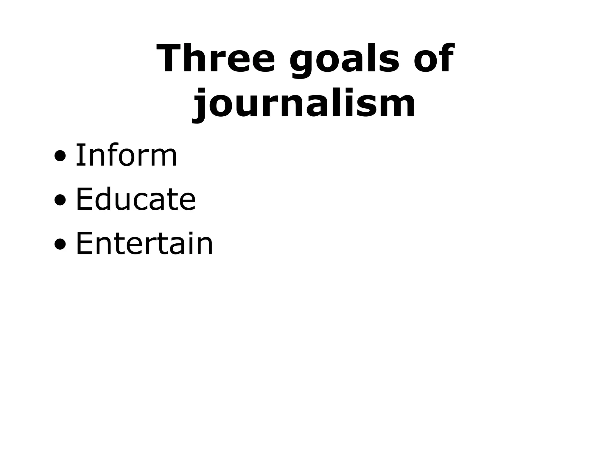 Three goals of journalism Inform Educate Entertain