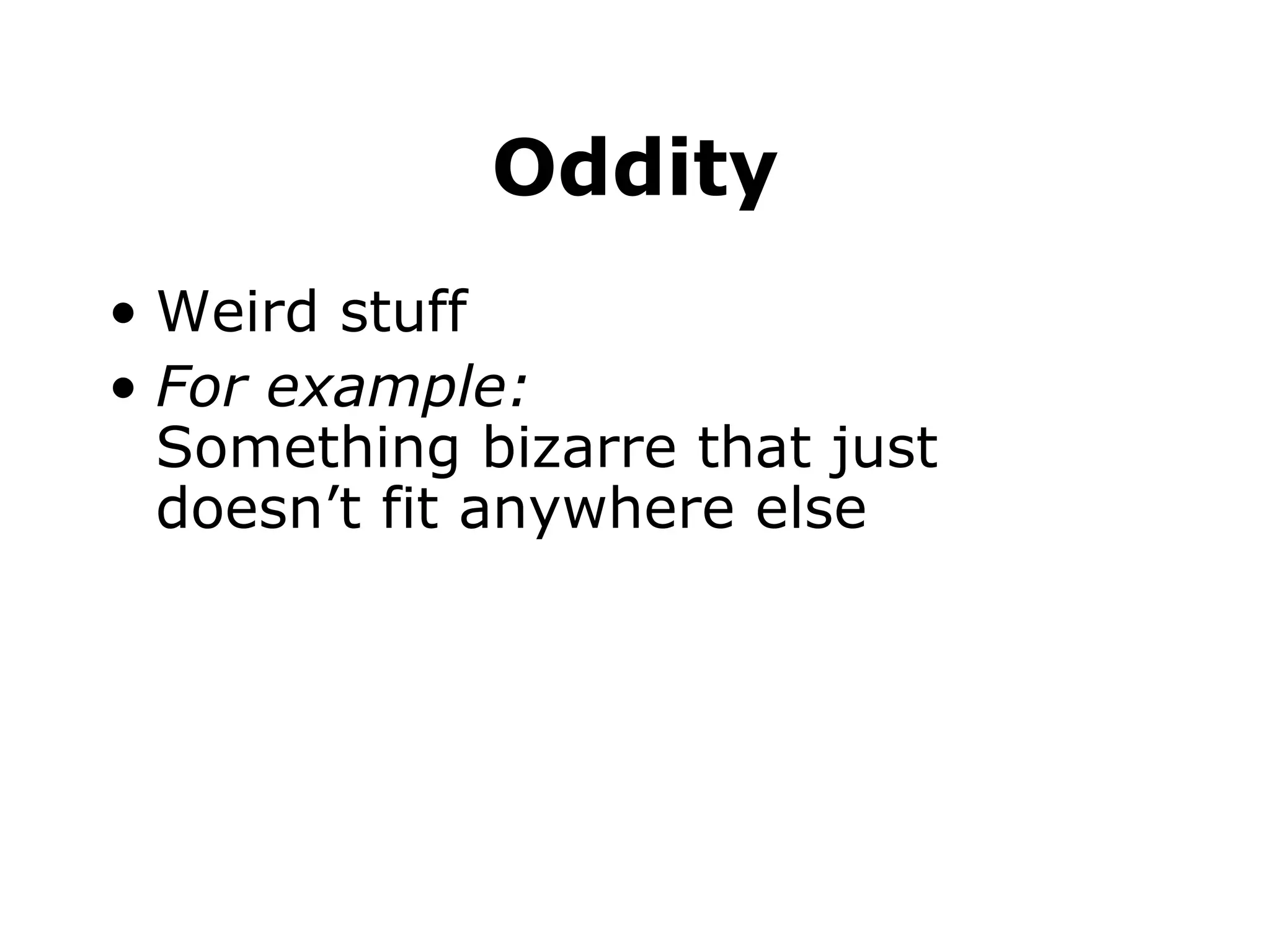 Oddity Weird stuff For example: Something bizarre that just doesn’t fit anywhere else