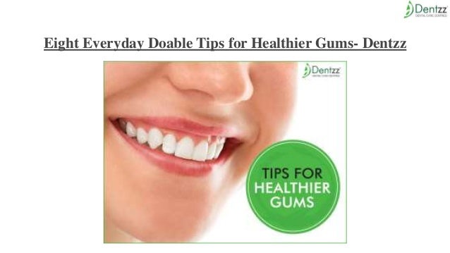 Eight Everyday Doable Tips for Healthier Gums- Dentzz
 