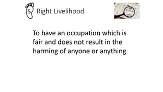 Right Livelihood
5
To have an occupation which is
fair and does not result in the
harming of anyone or anything
 