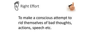 Right Effort
6
To make a conscious attempt to
rid themselves of bad thoughts,
actions, speech etc.
 