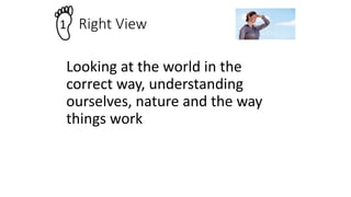 Looking at the world in the
correct way, understanding
ourselves, nature and the way
things work
Right View
1
 