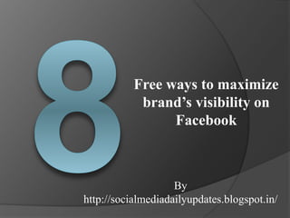 Free ways to maximize
brand’s visibility on
Facebook
By
http://socialmediadailyupdates.blogspot.in/
 