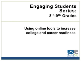 Engaging Students Series: 
8th-9thGrades 
Using online tools to increase college and career readiness  