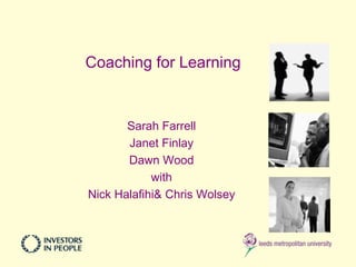 Coaching for Learning


       Sarah Farrell
       Janet Finlay
       Dawn Wood
            with
Nick Halafihi& Chris Wolsey
 