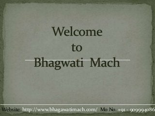 Website: http://www.bhagawatimach.com/ Mo No. +91 - 9099940862
 