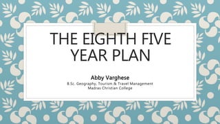 THE EIGHTH FIVE
YEAR PLAN
Abby Varghese
B.Sc. Geography, Tourism & Travel Management
Madras Christian College
 