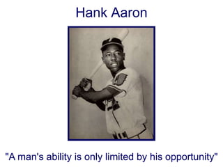 Hank Aaron

"A man's ability is only limited by his opportunity"

 