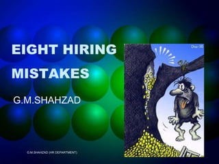 EIGHT HIRING MISTAKES G.M.SHAHZAD G.M.SHAHZAD (HR DEPARTMENT) 