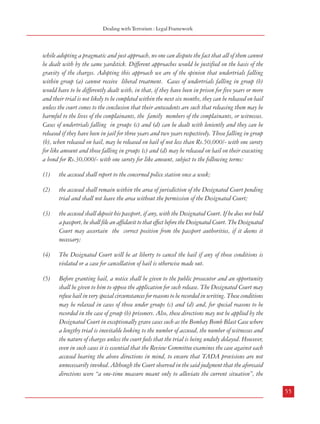 Combatting Terrorism

4.3.5 Investigation agencies have put forward the argument that persons accused of terrorism
are not ordinary criminals and witnesses are afraid to depose against such persons. Therefore
gathering evidence against them is difficult and time consuming, and if such persons are let
out on bail they are bound to adversely influence the investigation.
4.3.6 The Law Commission examined this issue in its 173rd Report and observed as follows:
One set of objections was that the provision in sub-clause (6A) to the effect that no bail shall be
granted unless the court is satisfied that “there are grounds for believing that he is not guilty of
committing such offence” makes it almost impossible for any accused to get bail. In our opinion,
there is no substance in this objection inasmuch as this is the very language which was used in subsection (8) of section 20 of TADA and which has been the subject-matter of elaborate discussion
and decision by the Supreme Court in Kartar Singh’s case. The Supreme Court has pointed out
that the language of sub-section (8) of section 20 of TADA is in substance no different from the
language employed in section 437(1) of the Code, section 35 of the Foreign Exchange Regulation
Act, 1976 and section 104 of the Customs Act, 1962. The Supreme Court accordingly upheld
the validity of sub-section (8) of section 20 of TADA holding that the respective provisions contained
therein are not violative of Article 21 of the Constitution. Be that as it may, having regard to the
purpose and object underlying the Act and the context in which the Act has become necessary, these
restrictive provisions may not be likely to be assailed on any reasonable basis. The objection,
therefore, is unacceptable. However, certain other useful suggestions were made to which a reference
is necessary. Justice J.S. Verma, Chairperson, National Human Rights Commission suggested that
for the purpose of bail, the offences in the Act should be classified on the lines indicated by the
Supreme Court in its decision in Shaheen Welfare Society’s case [1996 (2) JT 719 (SC)]. This
view was supported by Shri P Rao, Senior Advocate, who emphasised that a routine refusal
.P.
of bail was unacceptable. He added that since the normal rule was bail, any restriction placed
thereon in an anti-terrorism law should not be disproportionate, making the very provision for
bail meaningless. Several other participants also supported this line of reasoning which we find
eminently reasonable and acceptable. In Shaheen Welfare Society’s case (supra), the Supreme
Court has suggested categorisation of offences under TADA into four categories for the purpose of
bail. The following observations are relevant: “For the purpose of grant of bail to TADA detenus,
we divide the undertrials into four classes, namely, (a) hardcore undertrials whose release would
prejudice the prosecution case and whose liberty may prove to be a menace to society in general and
to the complainant and prosecution witnesses in particular; (b) other undertrials whose overt acts
or involvement directly attract sections 3 and/or 4 of the TADA Act; (c) undertrials who are
roped in, not because of any activity directly attracting sections 3 and 4, but by virtue of sections
120B or 147, IPC and; (d) those undertrials who were found possessing incriminating articles
in notified areas and are booked under section 5 of TADA. Ordinarily, it is true that the
provisions of sections 20(8) and 20(9) of TADA would apply to all the aforesaid classes. But
54

Dealing with Terrorism : Legal Framework

while adopting a pragmatic and just approach, no one can dispute the fact that all of them cannot
be dealt with by the same yardstick. Different approaches would be justified on the basis of the
gravity of the charges. Adopting this approach we are of the opinion that undertrials falling
within group (a) cannot receive liberal treatment. Cases of undertrials falling in group (b)
would have to be differently dealt with, in that, if they have been in prison for five years or more
and their trial is not likely to be completed within the next six months, they can be released on bail
unless the court comes to the conclusion that their antecedents are such that releasing them may be
harmful to the lives of the complainants, the family members of the complainants, or witnesses.
Cases of undertrials falling in groups (c) and (d) can be dealt with leniently and they can be
released if they have been in jail for three years and two years respectively. Those falling in group
(b), when released on bail, may be released on bail of not less than Rs.50,000/- with one surety
for like amount and those falling in groups (c) and (d) may be released on bail on their executing
a bond for Rs.30,000/- with one surety for like amount, subject to the following terms:
(1)

the accused shall report to the concerned police station once a week;

(2)

the accused shall remain within the area of jurisdiction of the Designated Court pending
trial and shall not leave the area without the permission of the Designated Court;

(3)

the accused shall deposit his passport, if any, with the Designated Court. If he does not hold
a passport, he shall file an affidavit to that effect before the Designated Court. The Designated
Court may ascertain the correct position from the passport authorities, if it deems it
necessary;

(4)

The Designated Court will be at liberty to cancel the bail if any of those conditions is
violated or a case for cancellation of bail is otherwise made out.

(5)

Before granting bail, a notice shall be given to the public prosecutor and an opportunity
shall be given to him to oppose the application for such release. The Designated Court may
refuse bail in very special circumstances for reasons to be recorded in writing. These conditions
may be relaxed in cases of those under groups (c) and (d) and, for special reasons to be
recorded in the case of group (b) prisoners. Also, these directions may not be applied by the
Designated Court in exceptionally grave cases such as the Bombay Bomb Blast Case where
a lengthy trial is inevitable looking to the number of accused, the number of witnesses and
the nature of charges unless the court feels that the trial is being unduly delayed. However,
even in such cases it is essential that the Review Committee examines the case against each
accused bearing the above directions in mind, to ensure that TADA provisions are not
unnecessarily invoked. Although the Court observed in the said judgment that the aforesaid
directions were “a one-time measure meant only to alleviate the current situation”, the
55

 