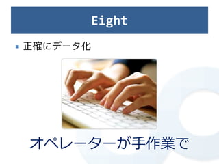 Eight
   正確にデータ化




    オペレーターが手作業で
 
