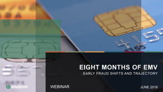 WEBINAR
EIGHT MONTHS OF EMV
EARLY FRAUD SHIFTS AND TRAJECTORY
JUNE 2016
 