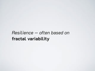 Resilience — often based on
fractal variability
 