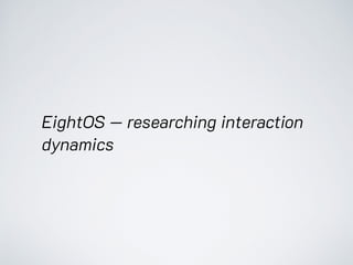EightOS — researching interaction
dynamics
 