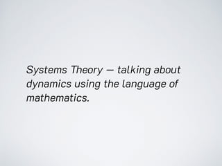 Systems Theory — talking about
dynamics using the language of
mathematics.
 