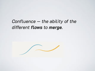 Confluence — the ability of the
different flows to merge.
 