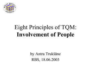 Eight Principles of TQM:
Involvement of People
by Antra Trukšāne
RBS, 18.06.2003
 