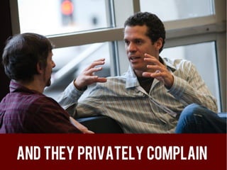 And they privately complain
 