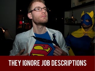 They ignore job descriptions
 