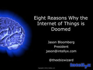 Eight Reasons Why the 
Internet of Things is 
Copyright © 2014, Intellyx, LLC 
1 
Doomed 
Jason Bloomberg 
President 
jason@intellyx.com 
@theebizwizard 
 