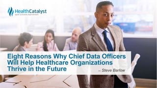 Eight Reasons Why Chief Data Officers
Will Help Healthcare Organizations
Thrive in the Future ̶̶ Steve Barlow
 