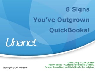Chris Craig – COO Unanet
Robyn Burns – Customer Solutions, Unanet,
Former Consultant and QuickBooks Pro Advisor
8 Signs
You’ve Outgrown
QuickBooks!
Copyright © 2017 Unanet
 