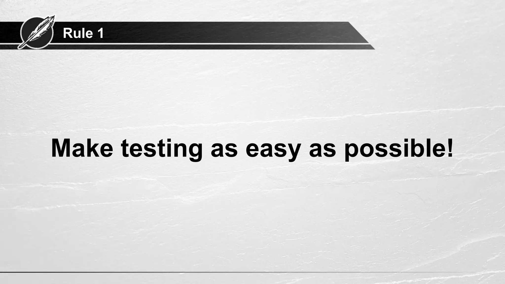 Rule 1
Make testing as easy as possible!
 