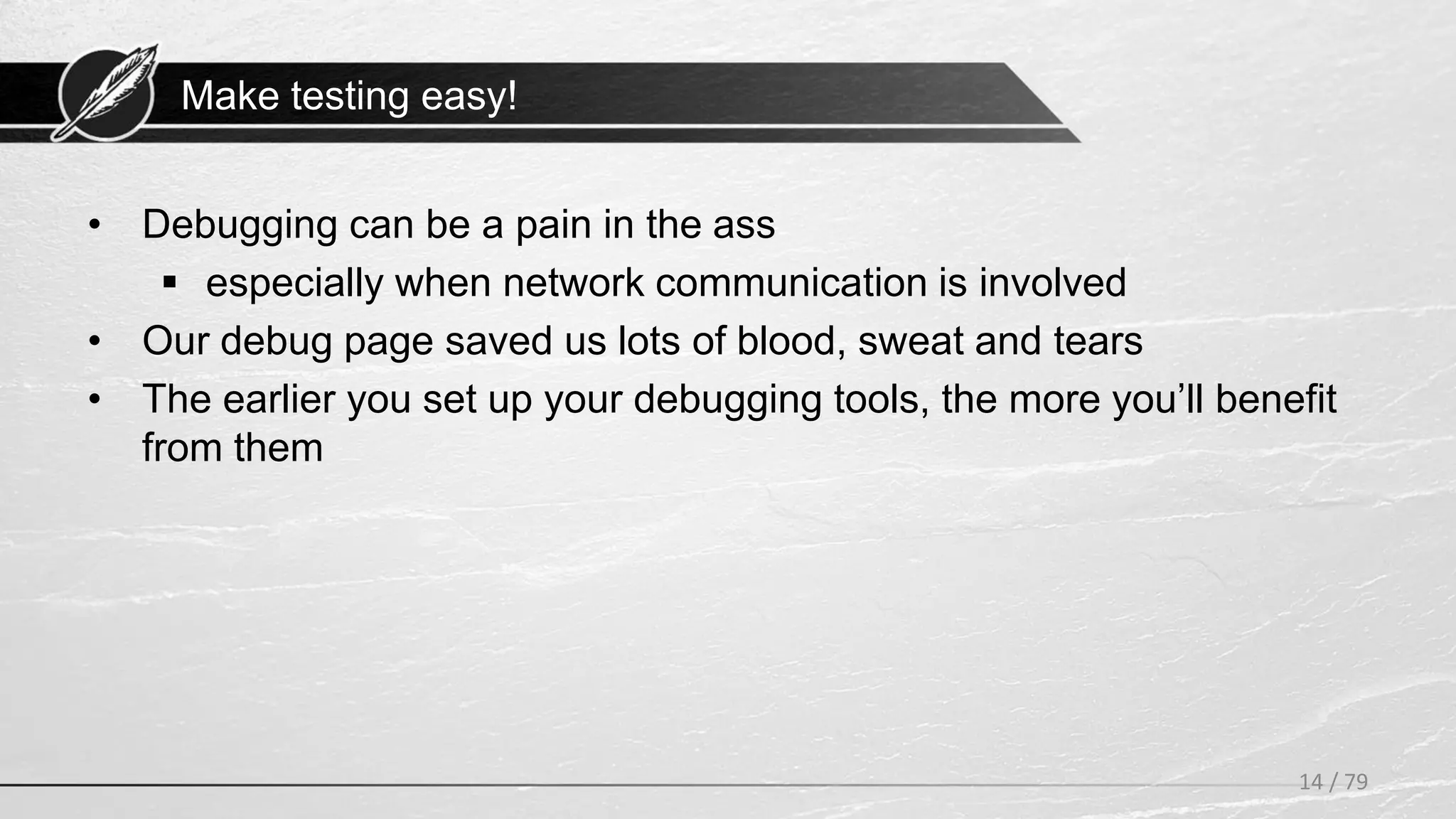 Make testing easy!
14 / 79
• Debugging can be a pain in the ass
 especially when network communication is involved
• Our debug page saved us lots of blood, sweat and tears
• The earlier you set up your debugging tools, the more you’ll benefit
from them
 