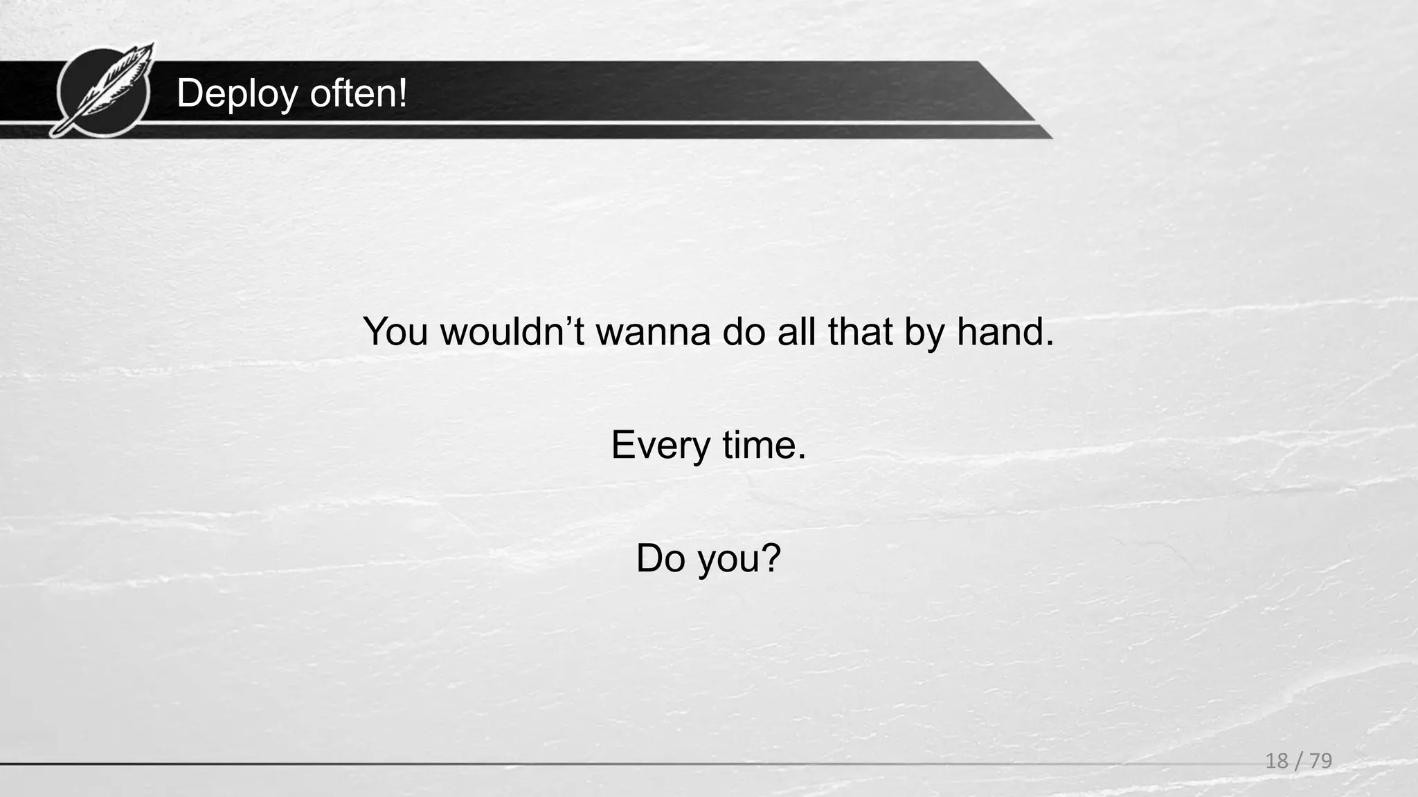 Deploy often!
You wouldn’t wanna do all that by hand.
Every time.
Do you?
18 / 79
 