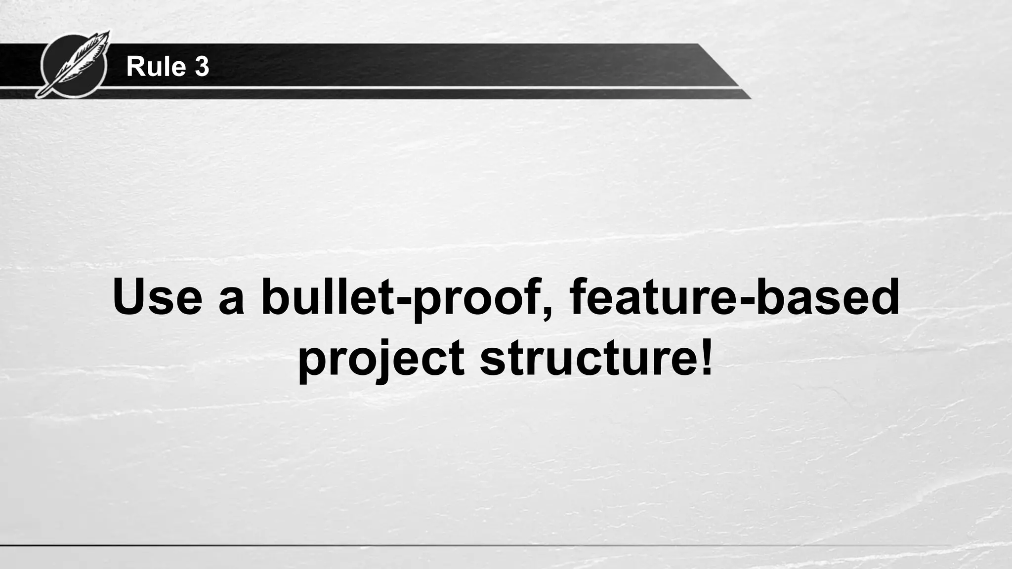 Rule 3
Use a bullet-proof, feature-based
project structure!
 