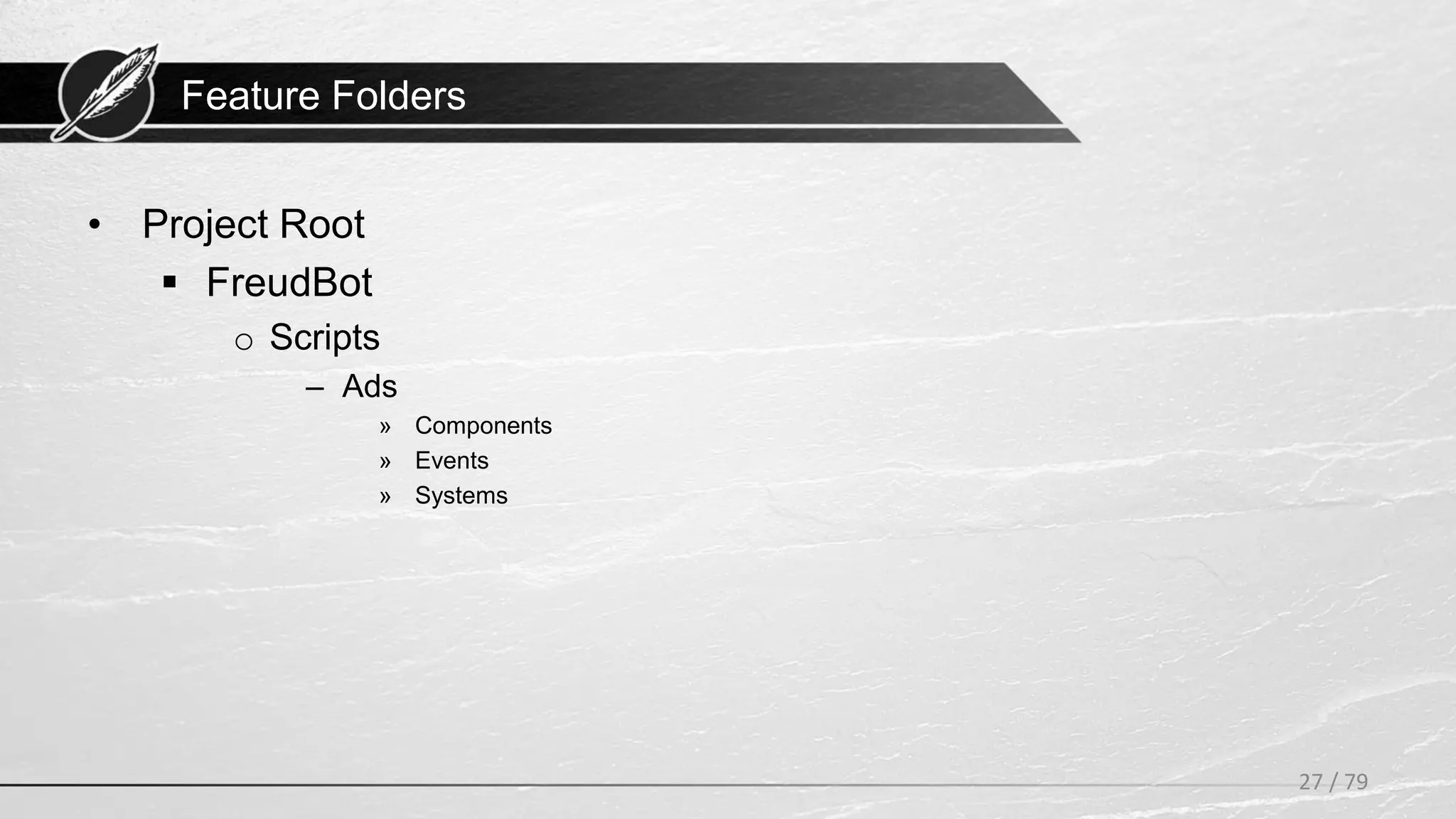 Feature Folders
• Project Root
 FreudBot
o Scripts
– Ads
» Components
» Events
» Systems
27 / 79
 