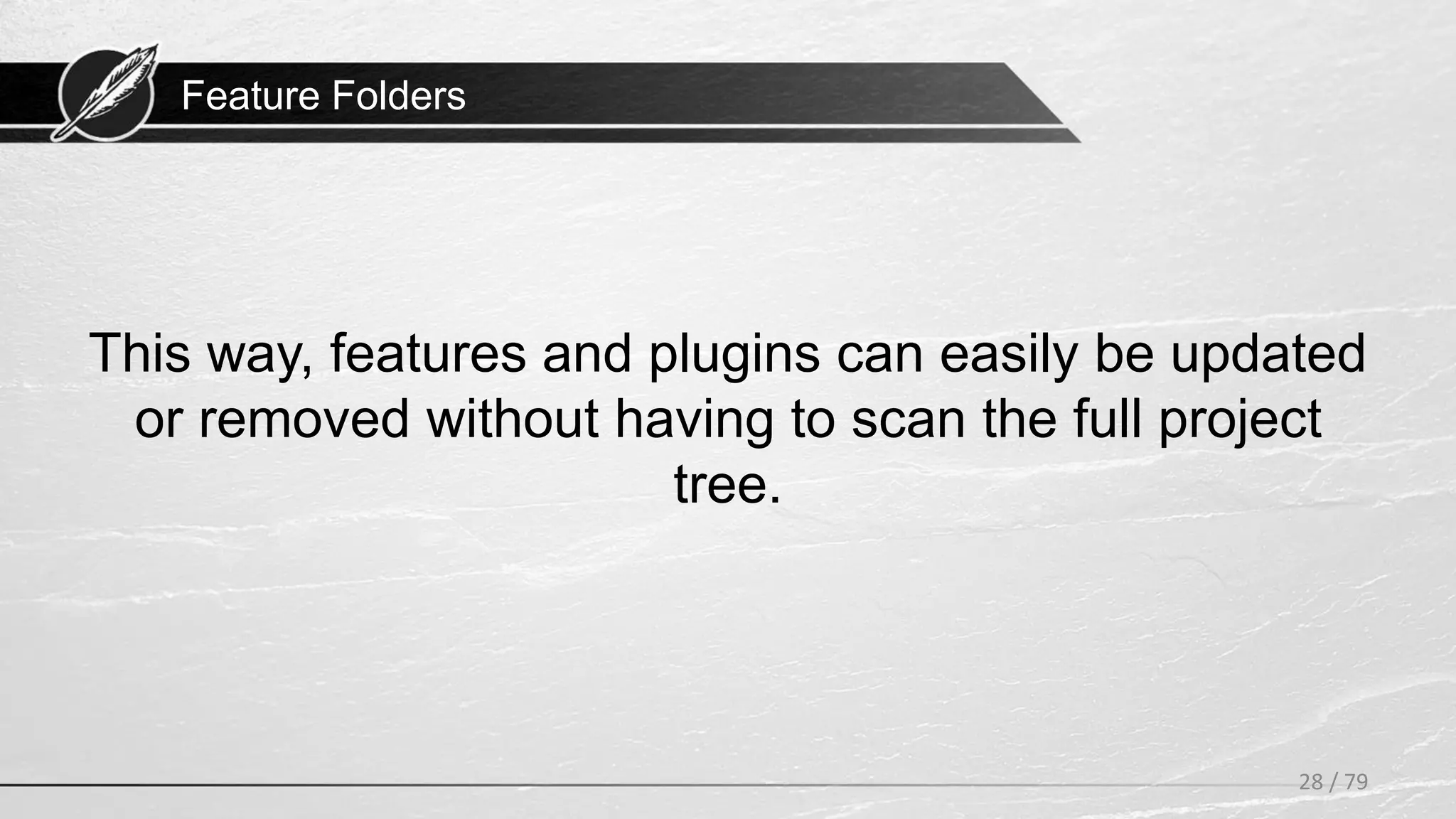 Feature Folders
This way, features and plugins can easily be updated
or removed without having to scan the full project
tree.
28 / 79
 