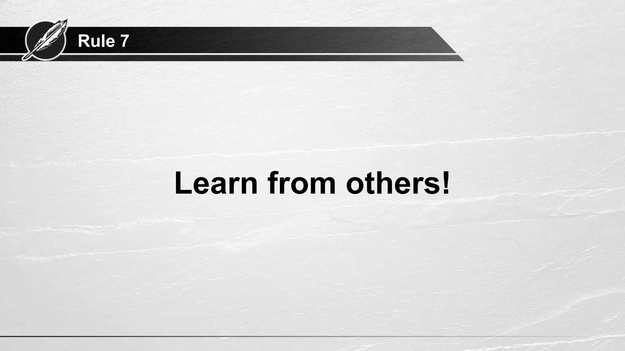 Rule 7
Learn from others!
 