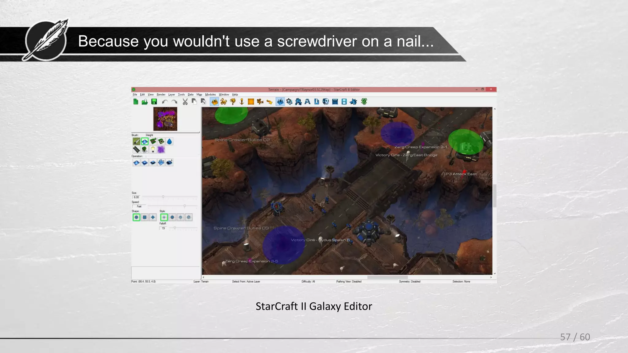 Because you wouldn't use a screwdriver on a nail...
57 / 60
StarCraft II Galaxy Editor
 